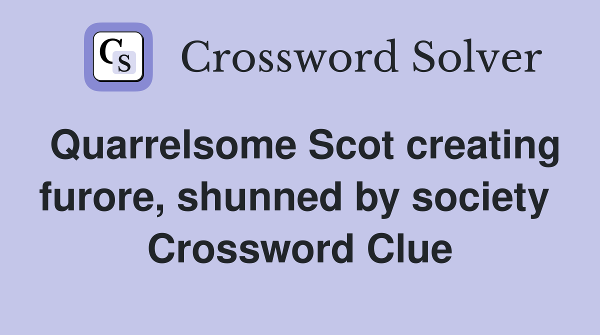 Quarrelsome Scot creating furore, shunned by society  Crossword Clue