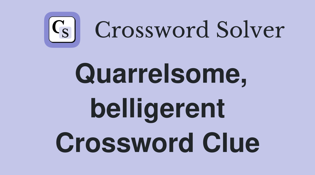 Quarrelsome, belligerent Crossword Clue
