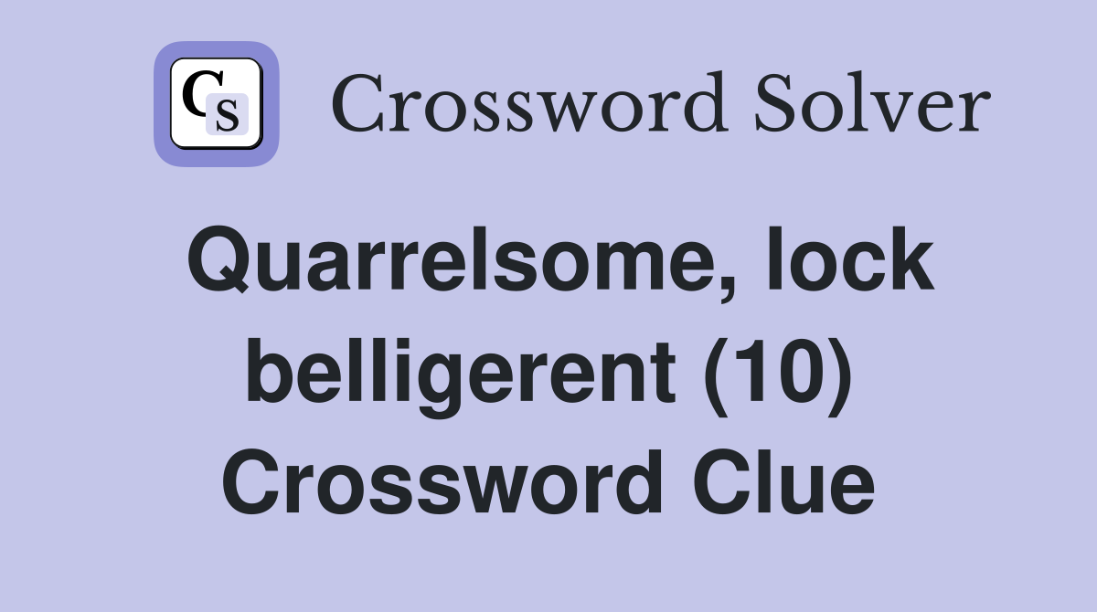 Quarrelsome, lock belligerent (10) Crossword Clue
