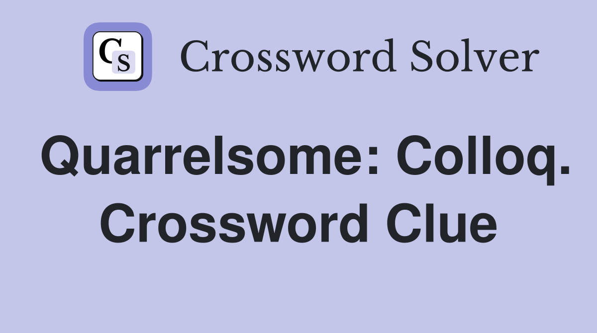 Quarrelsome: Colloq. Crossword Clue