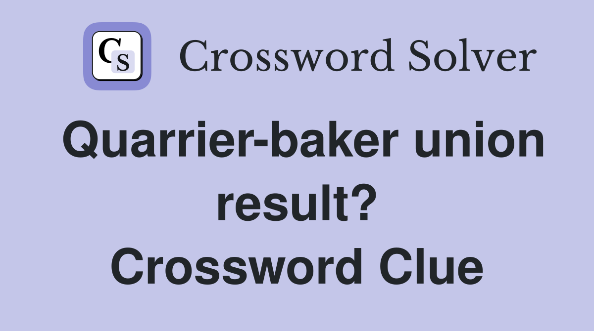 Quarrier-baker union result? Crossword Clue