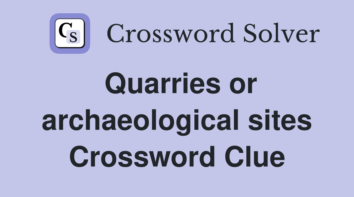 Quarries or archaeological sites Crossword Clue