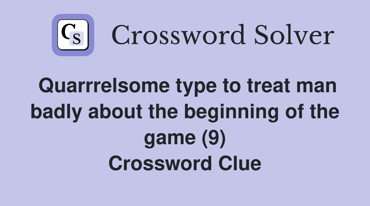 Quarrrelsome type to treat man badly about the beginning of the game (9) Crossword Clue