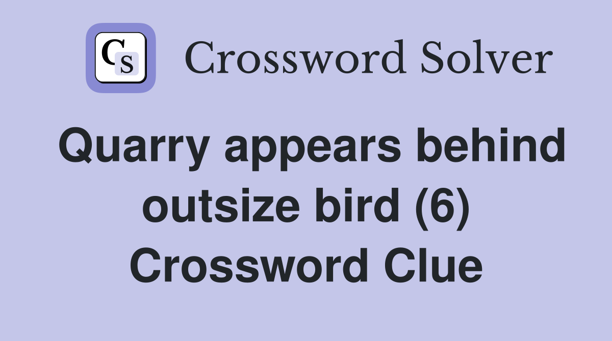 Quarry appears behind outsize bird (6) Crossword Clue