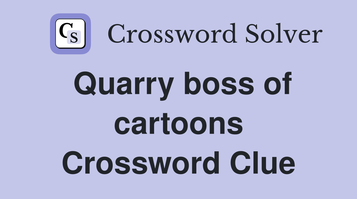Quarry boss of cartoons Crossword Clue