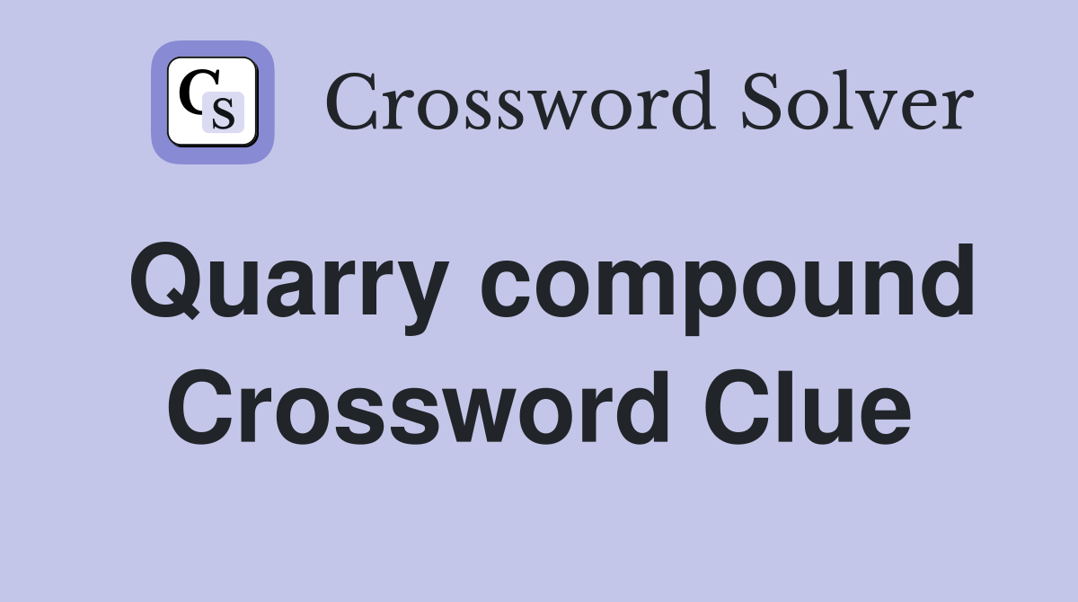 Quarry compound Crossword Clue