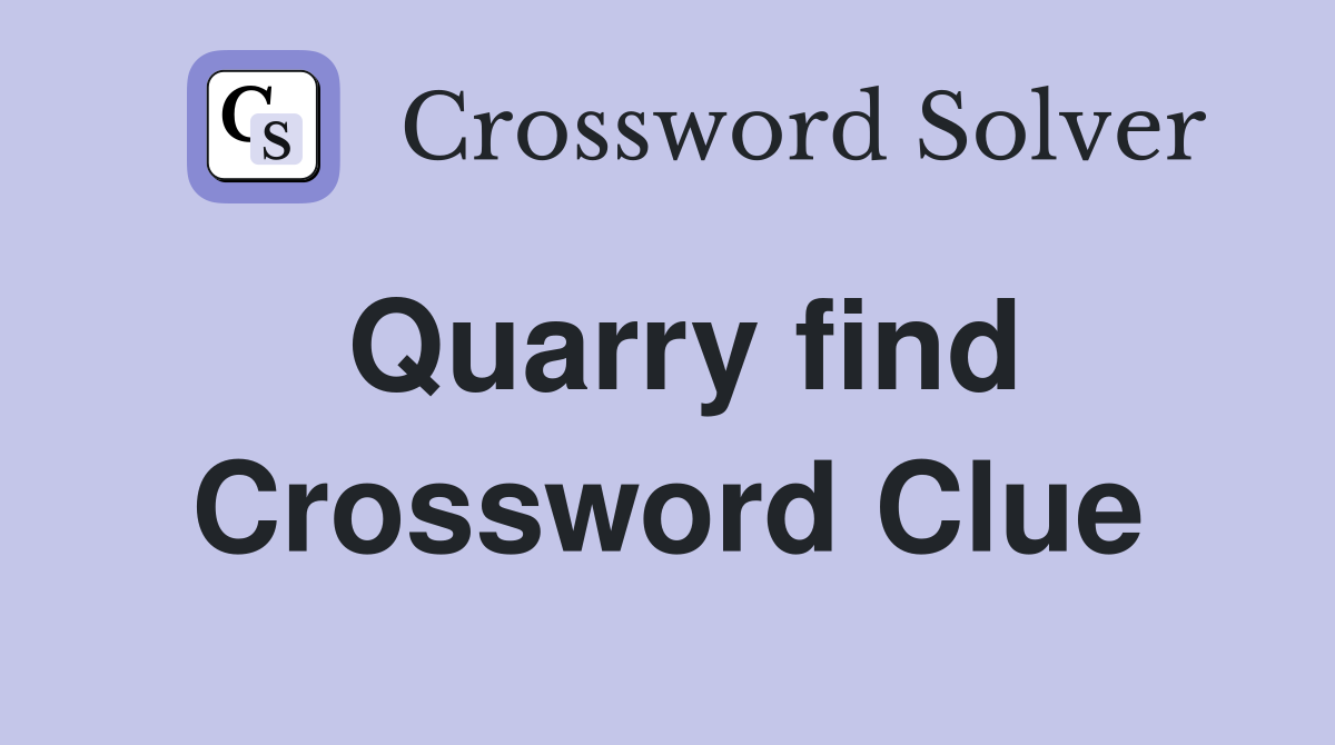Quarry find Crossword Clue