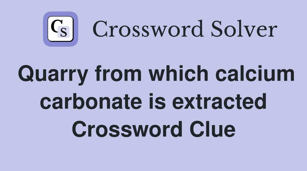 Quarry from which calcium carbonate is extracted Crossword Clue