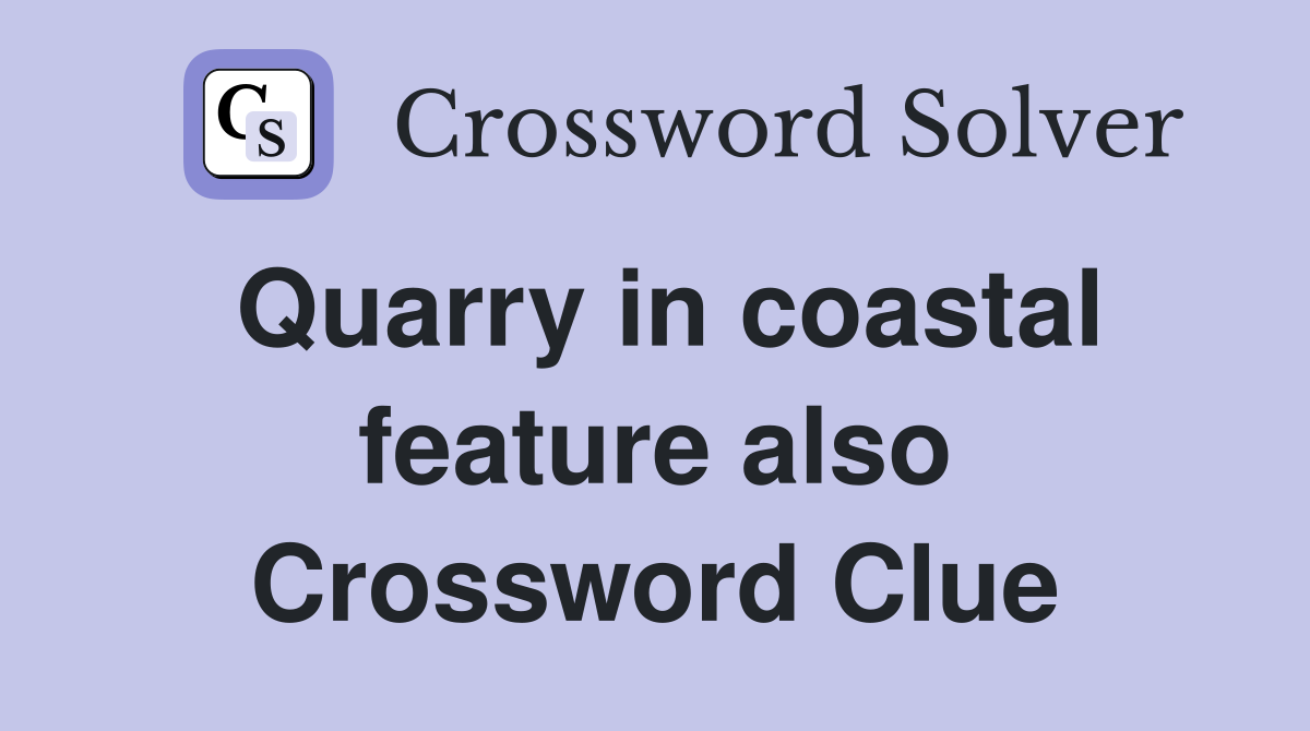 Quarry in coastal feature also Crossword Clue