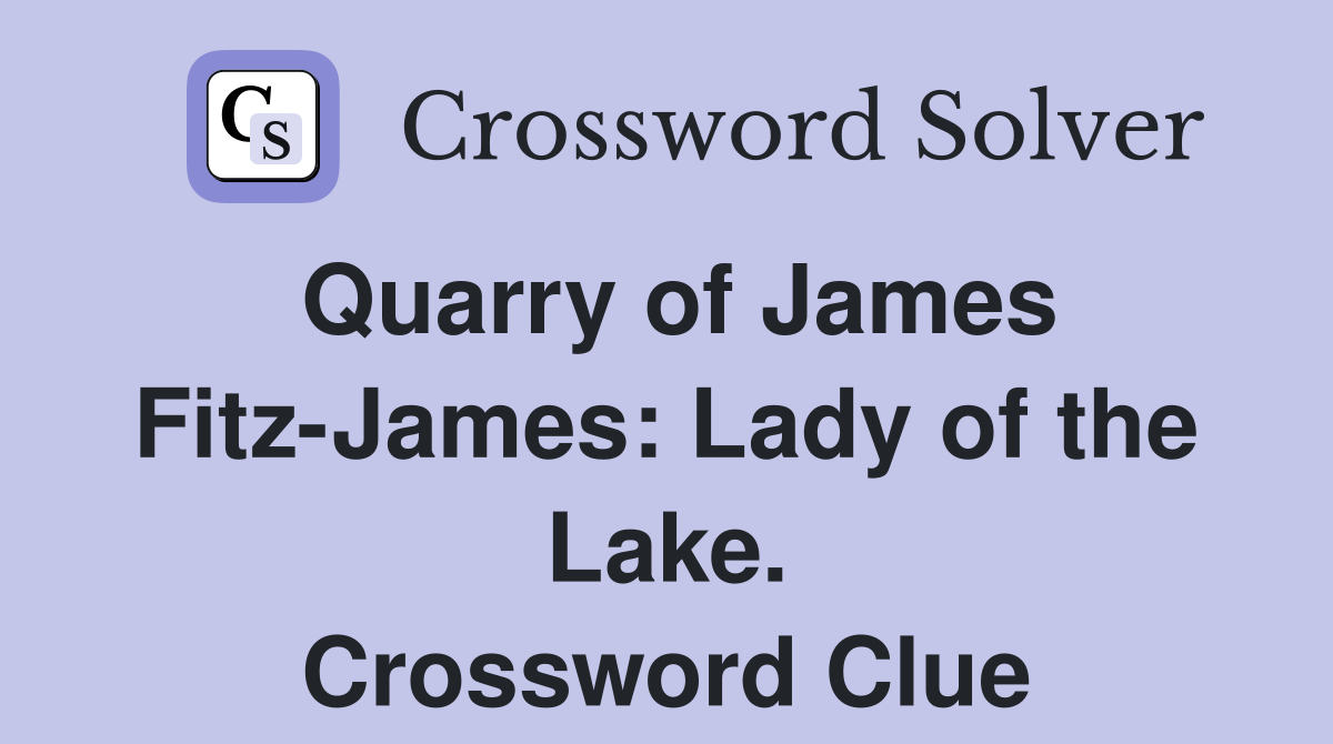 Quarry of James Fitz-James: Lady of the Lake. Crossword Clue