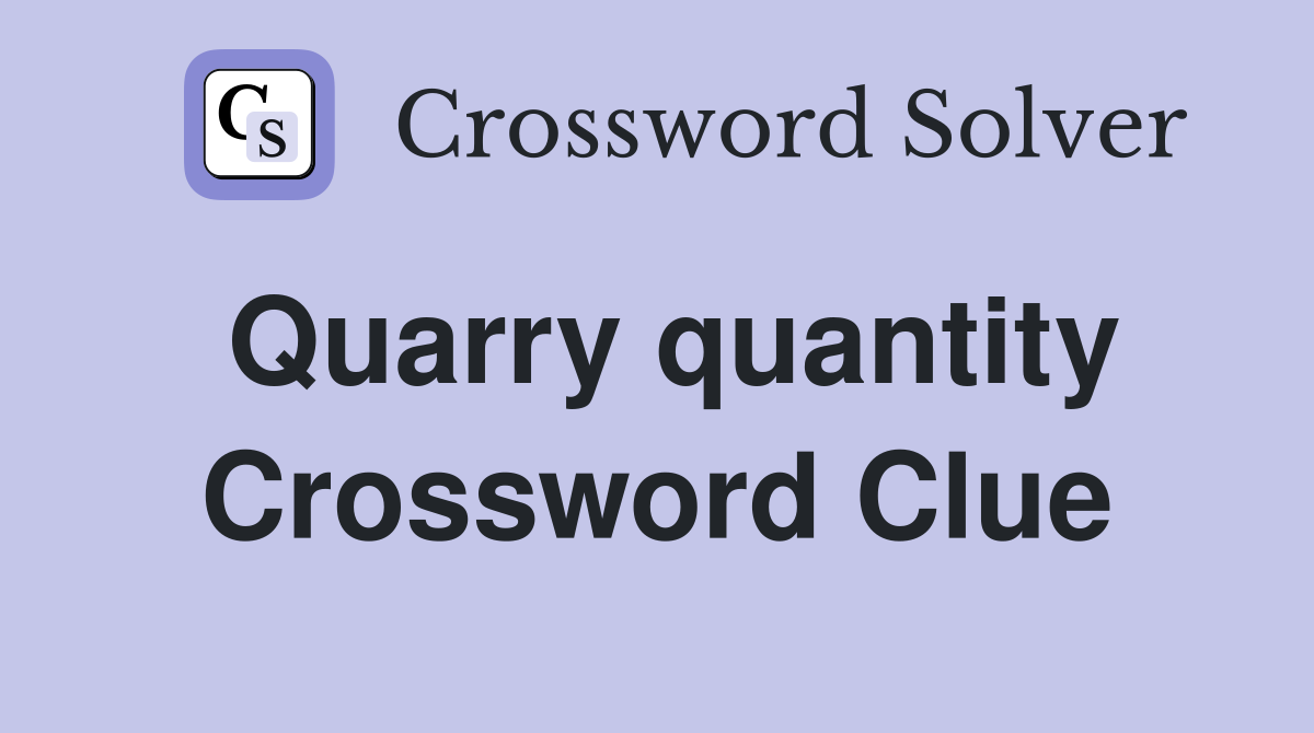 Quarry quantity Crossword Clue