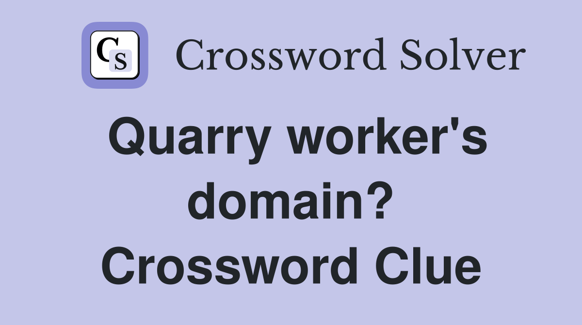 Quarry worker's domain? Crossword Clue