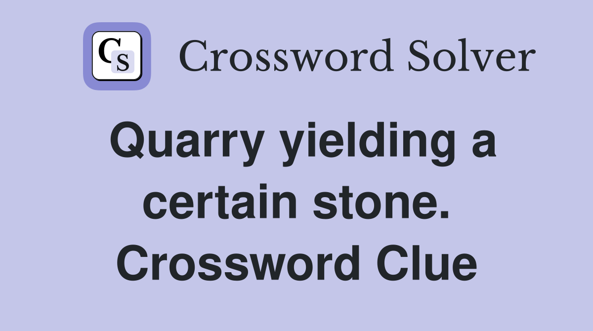 Quarry yielding a certain stone. Crossword Clue