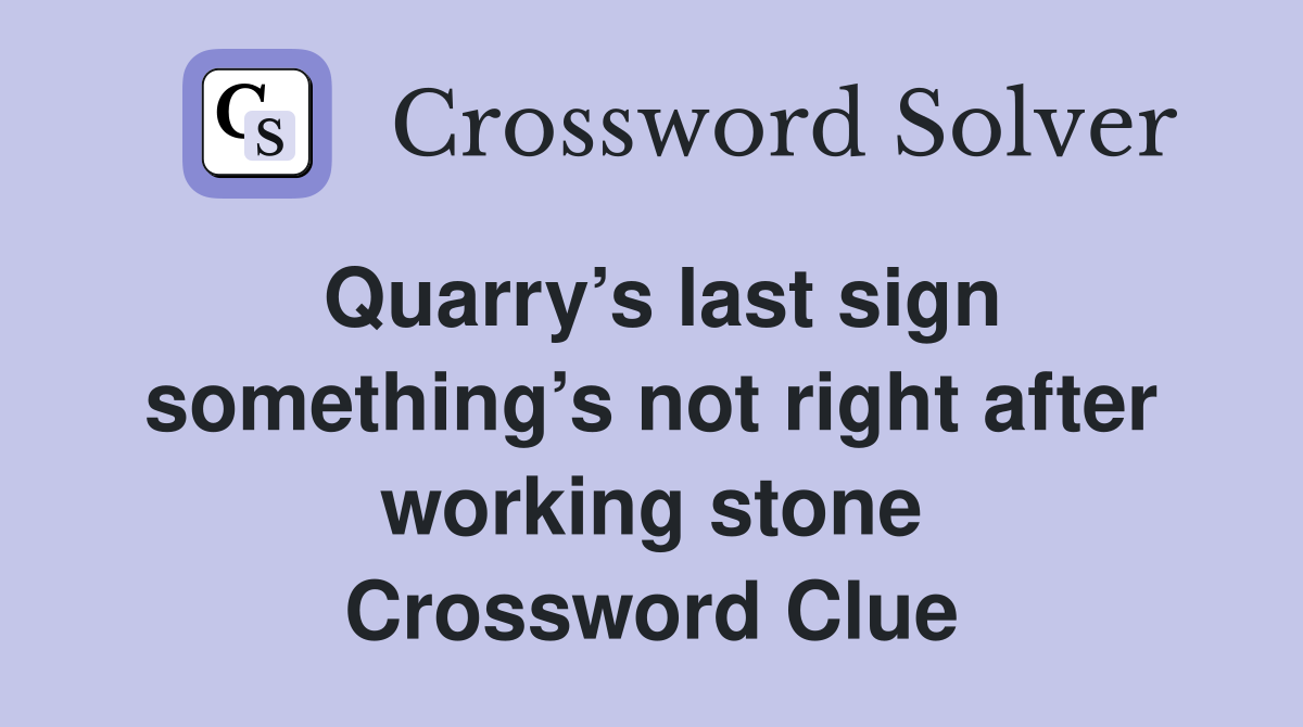 Quarry’s last sign something’s not right after working stone Crossword Clue