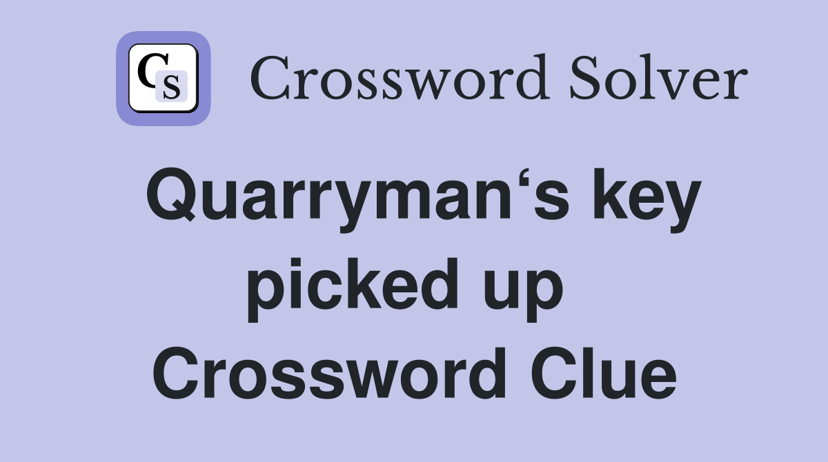 Quarryman‘s key picked up  Crossword Clue