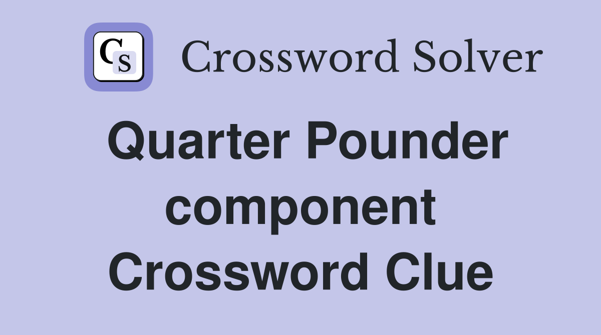 Quarter Pounder component Crossword Clue