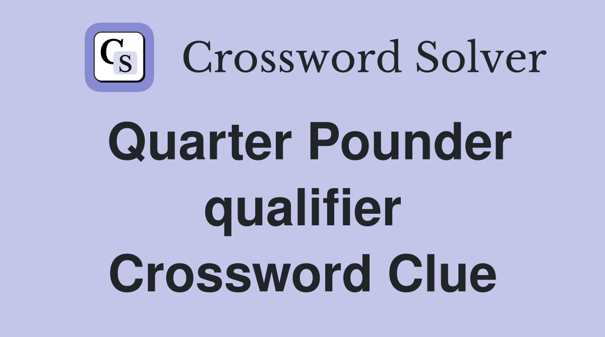 Quarter Pounder qualifier Crossword Clue