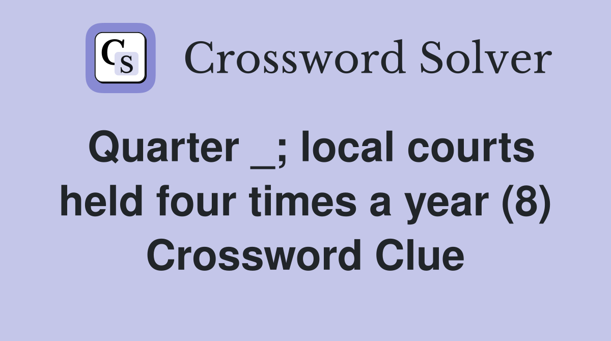 Quarter _; local courts held four times a year (8) Crossword Clue