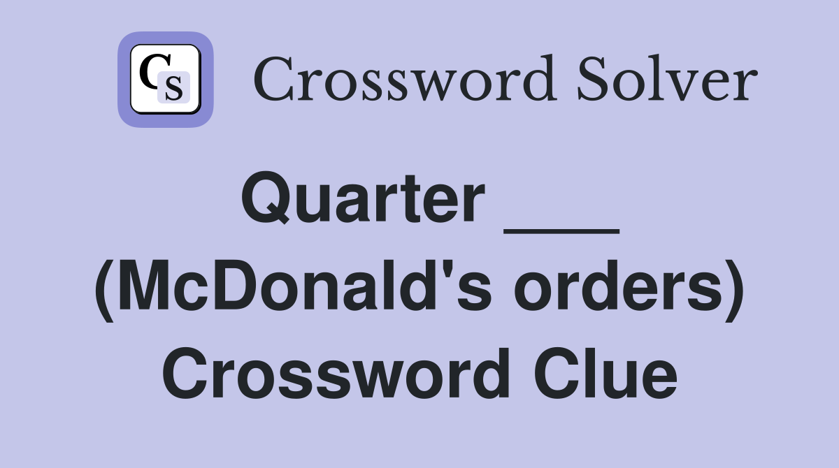 Quarter ___ (McDonald's orders) Crossword Clue