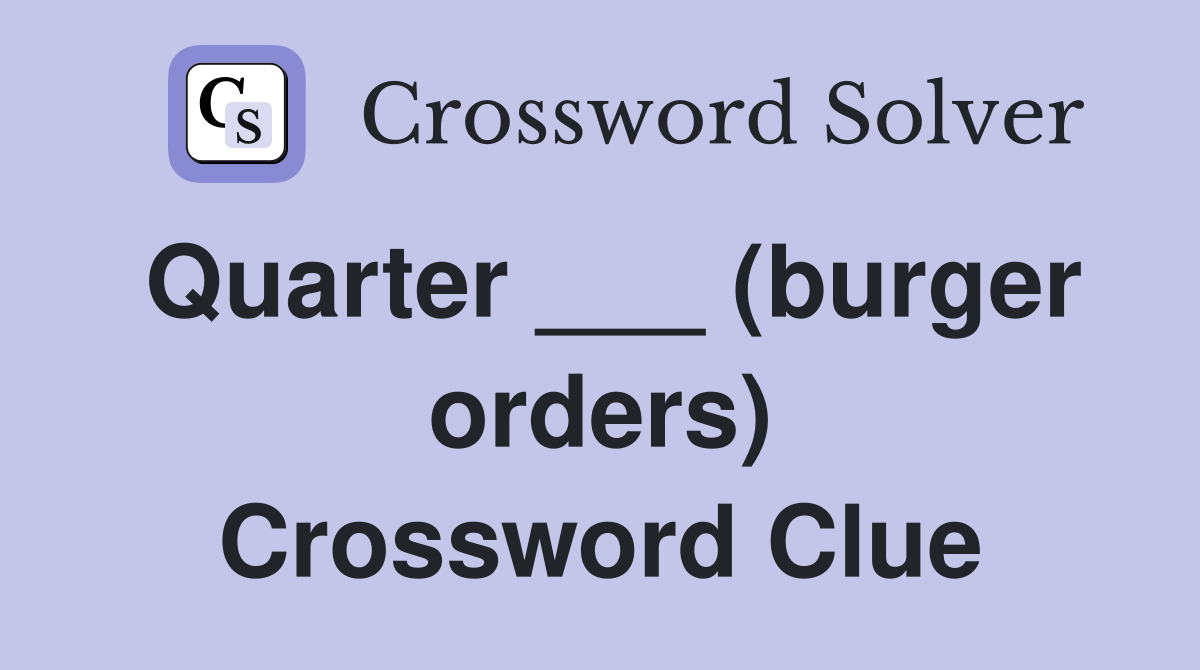 Quarter ___ (burger orders) Crossword Clue