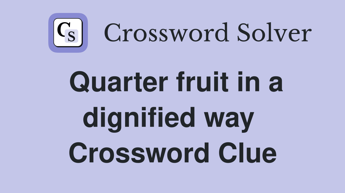 Quarter fruit in a dignified way  Crossword Clue