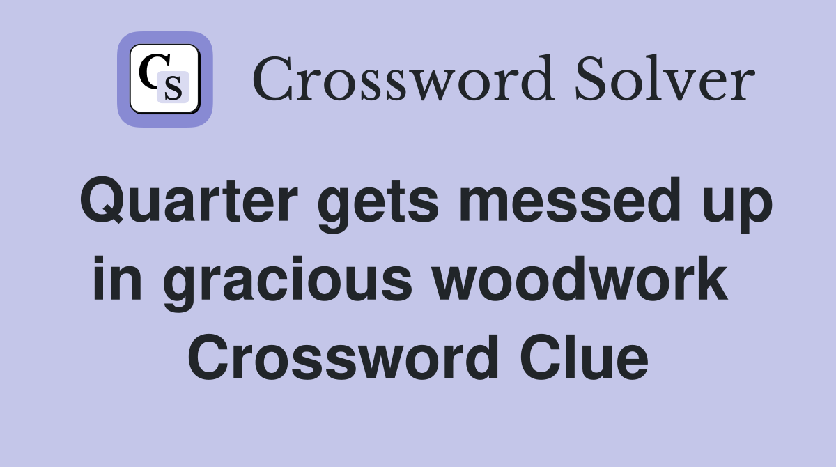 Quarter gets messed up in gracious woodwork  Crossword Clue