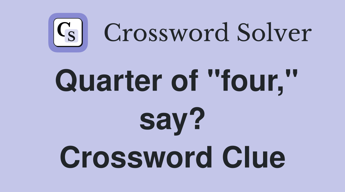 Quarter of "four," say? Crossword Clue