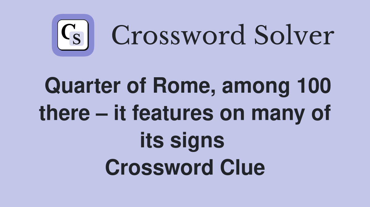 Quarter of Rome, among 100 there – it features on many of its signs  Crossword Clue