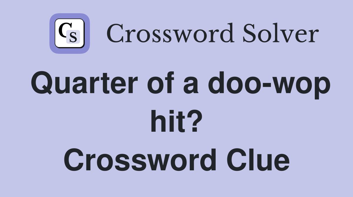 Quarter of a doo-wop hit? Crossword Clue