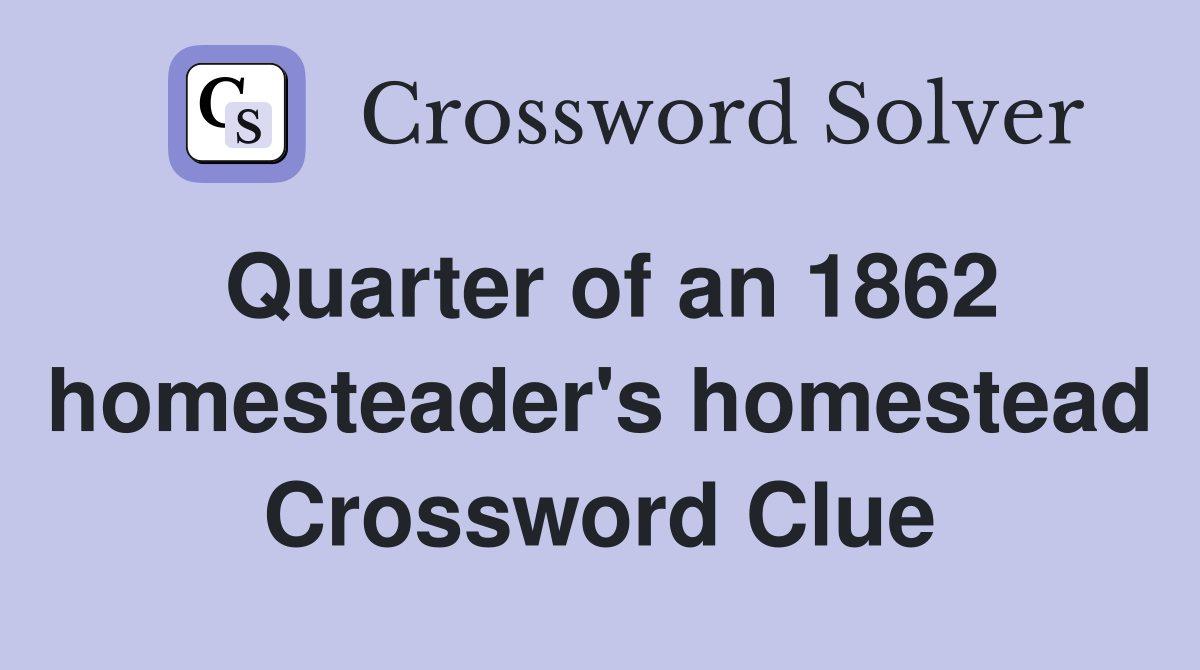Quarter of an 1862 homesteader's homestead Crossword Clue