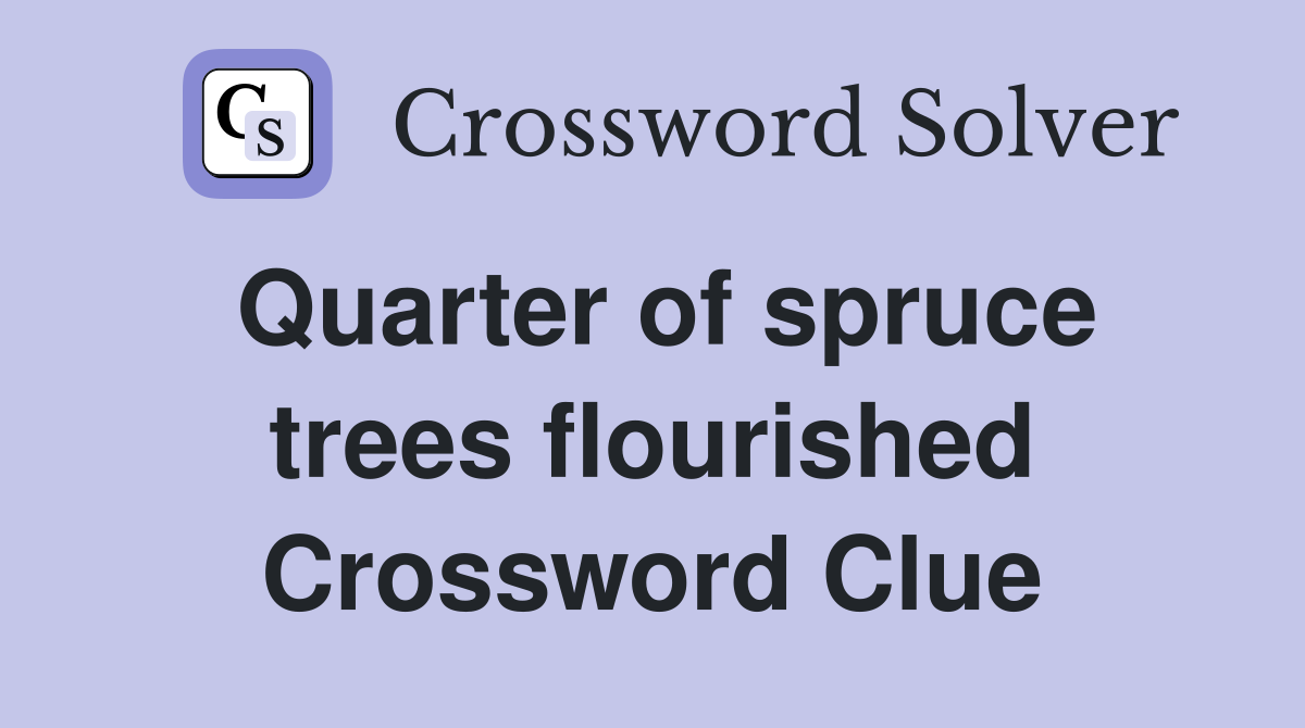 Quarter of spruce trees flourished Crossword Clue