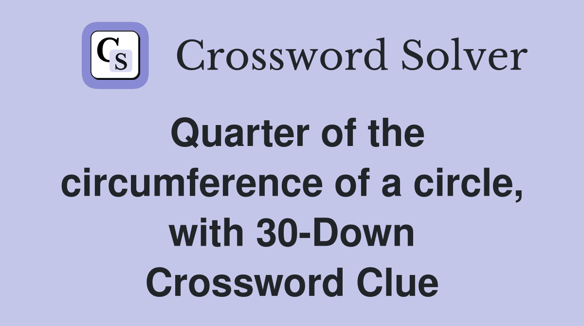 Quarter of the circumference of a circle, with 30-Down Crossword Clue