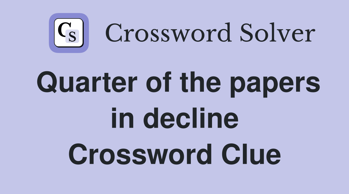 Quarter of the papers in decline Crossword Clue