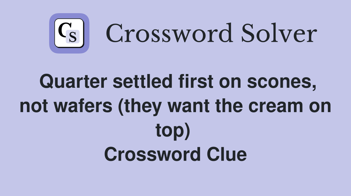 Quarter settled first on scones, not wafers (they want the cream on top)  Crossword Clue