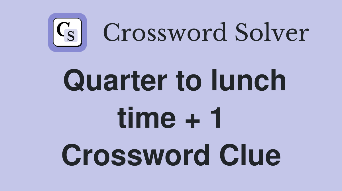 Quarter to lunch time + 1 Crossword Clue