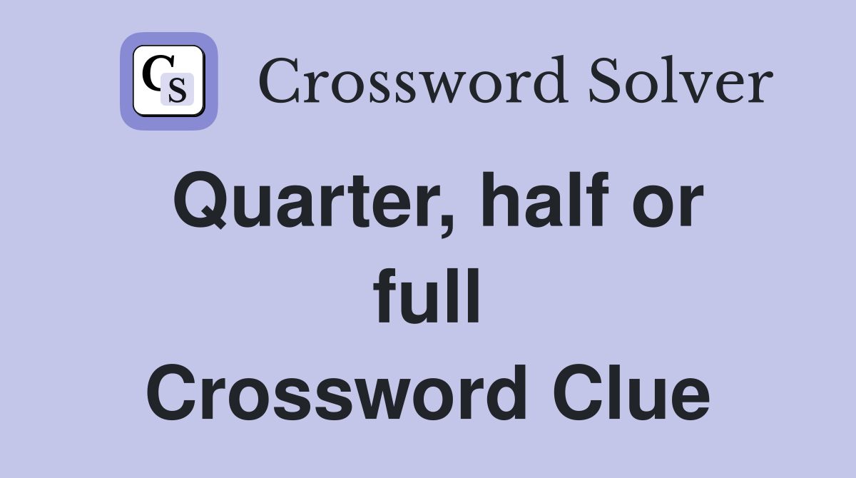 Quarter, half or full Crossword Clue