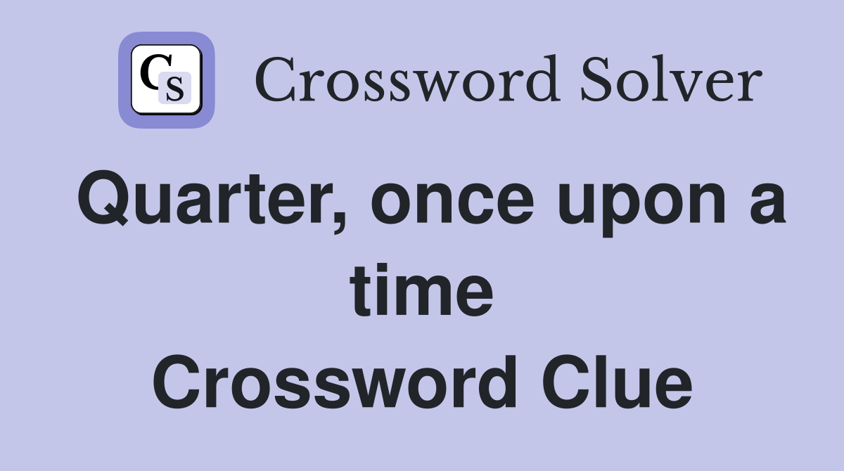 Quarter, once upon a time Crossword Clue