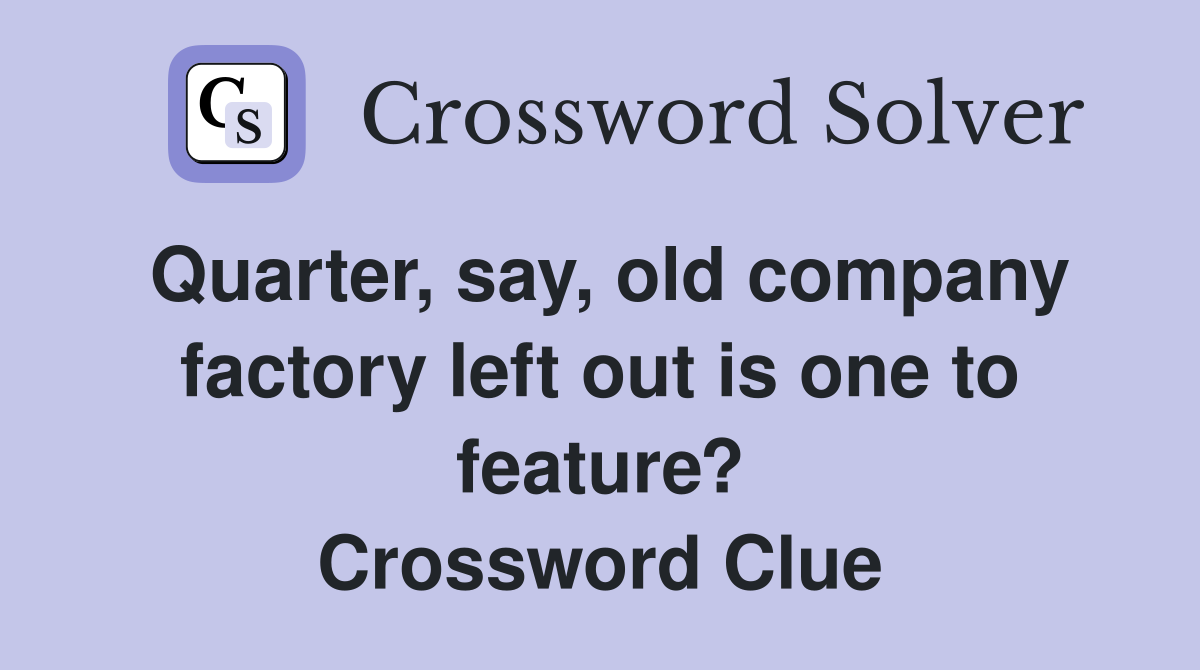 Quarter, say, old company factory left out is one to feature? Crossword Clue