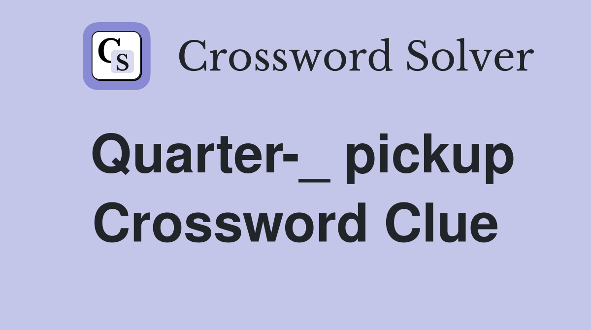 Quarter-_ pickup Crossword Clue