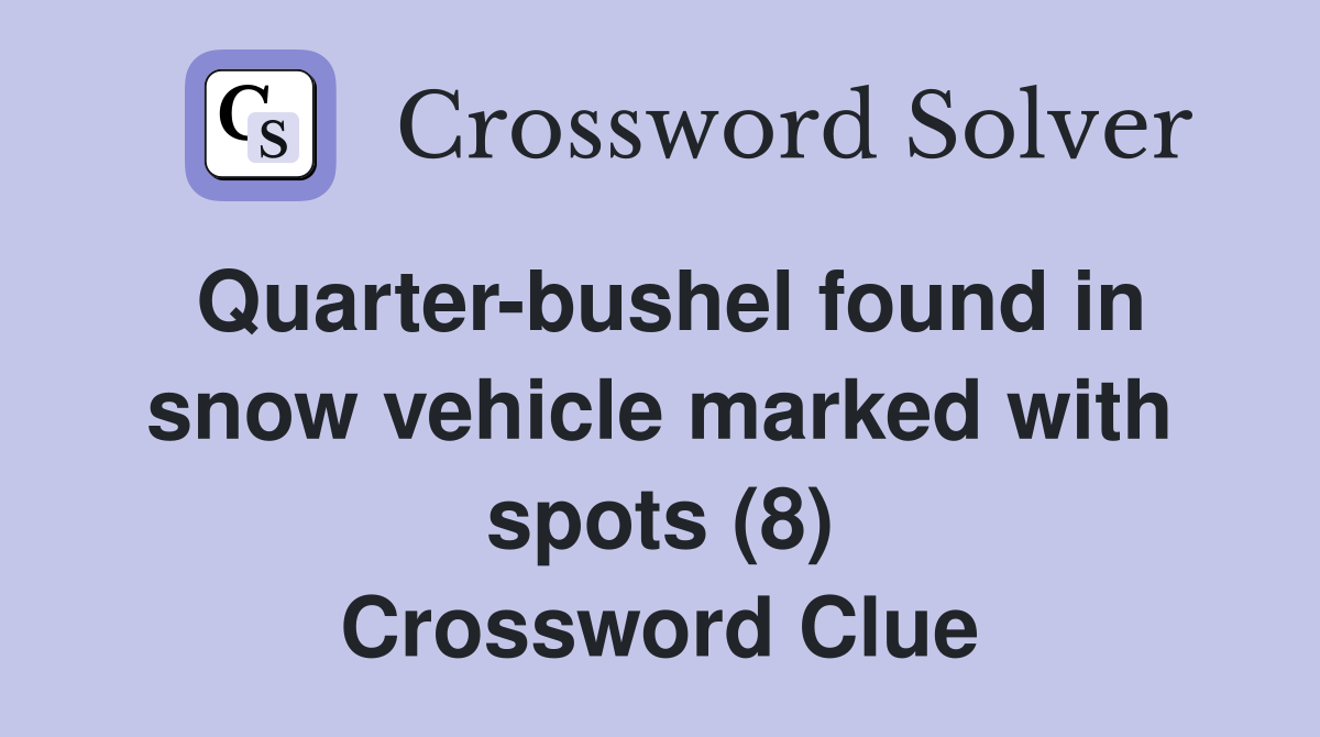 Quarter-bushel found in snow vehicle marked with spots (8) Crossword Clue