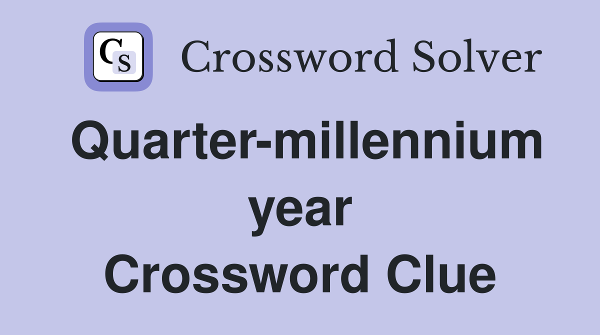 Quarter-millennium year Crossword Clue