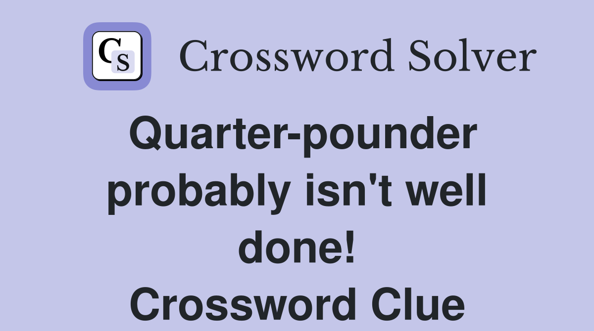 Quarter-pounder probably isn't well done! Crossword Clue
