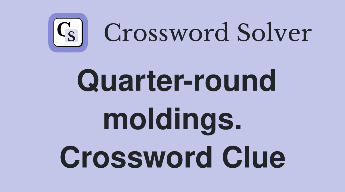 Quarter-round moldings. Crossword Clue
