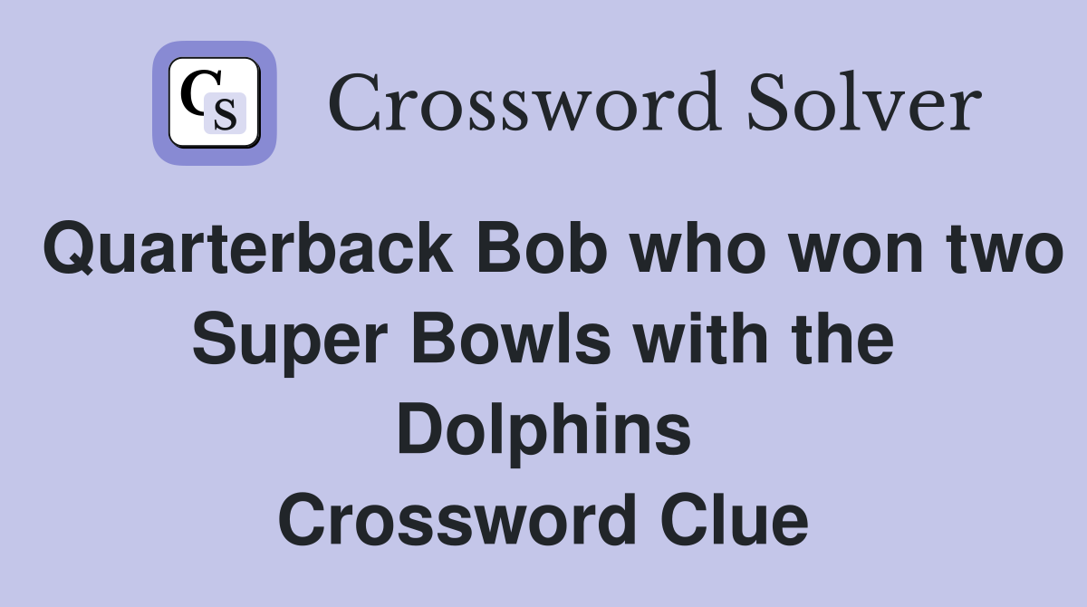 Quarterback Bob who won two Super Bowls with the Dolphins Crossword Clue