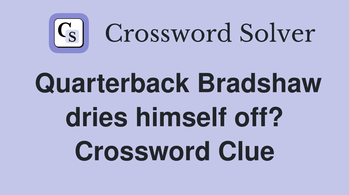 Quarterback Bradshaw dries himself off? Crossword Clue