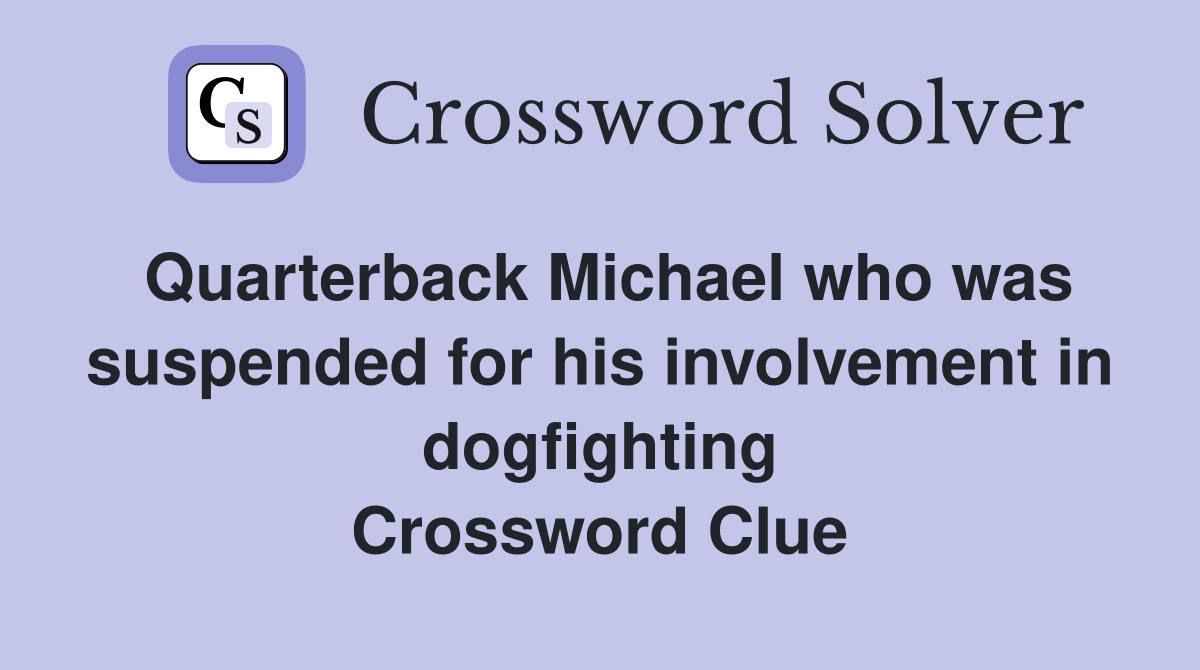 Quarterback Michael who was suspended for his involvement in dogfighting Crossword Clue