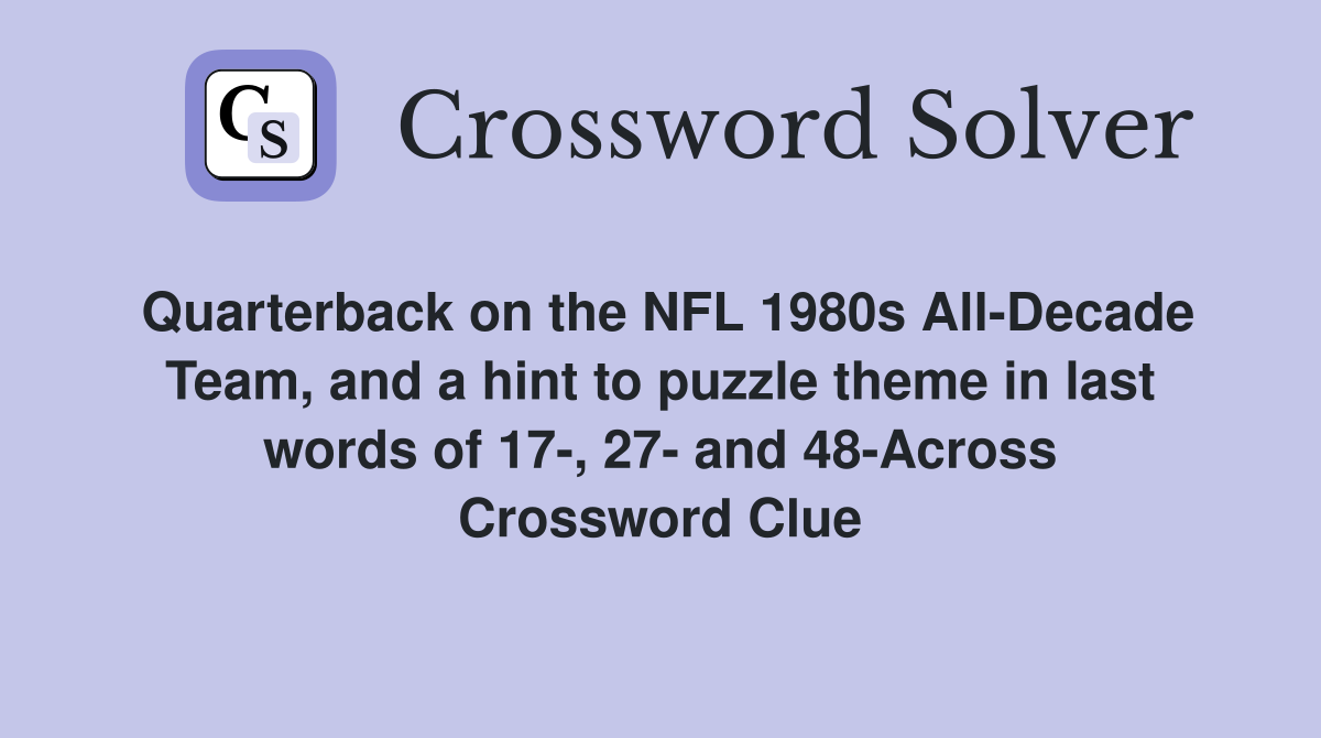 Quarterback on the NFL 1980s All-Decade Team, and a hint to puzzle theme in last words of 17-, 27- and 48-Across Crossword Clue