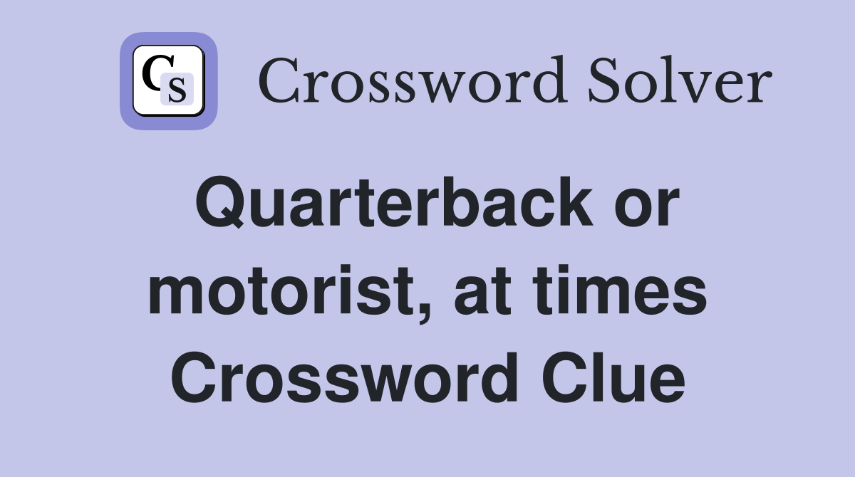 Quarterback or motorist, at times Crossword Clue