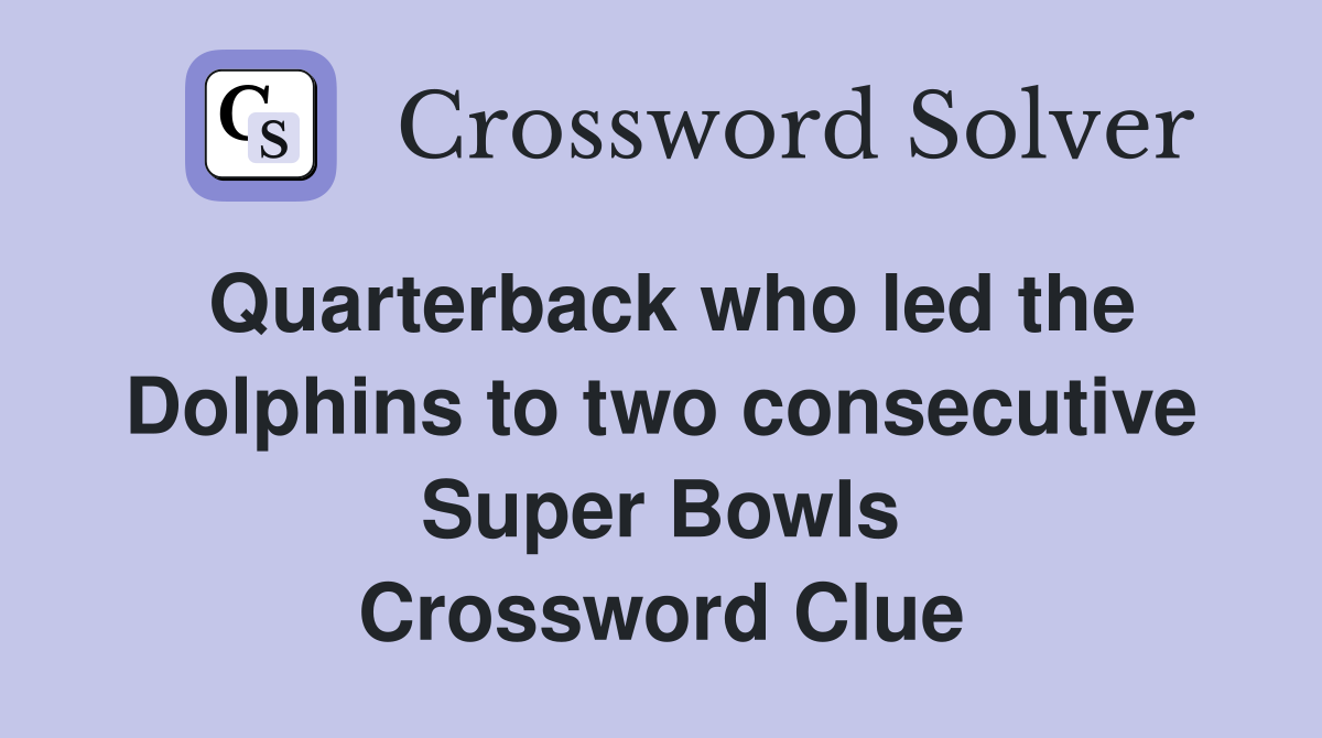 Quarterback who led the Dolphins to two consecutive Super Bowls Crossword Clue