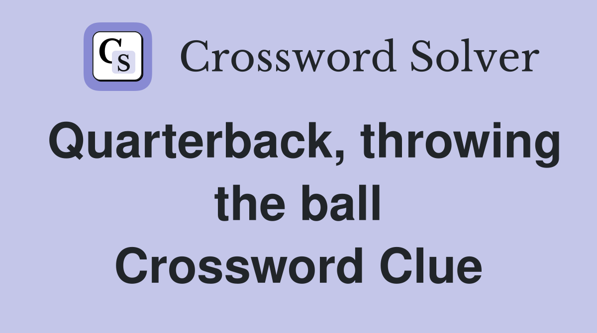 Quarterback, throwing the ball Crossword Clue